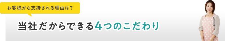 お客様から支持される理由は?当社の4つのこだわり