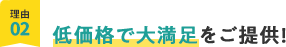 理由02、低価格で大満足をご提供