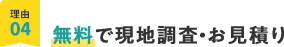 理由04、無料で現地調査・お見積り
